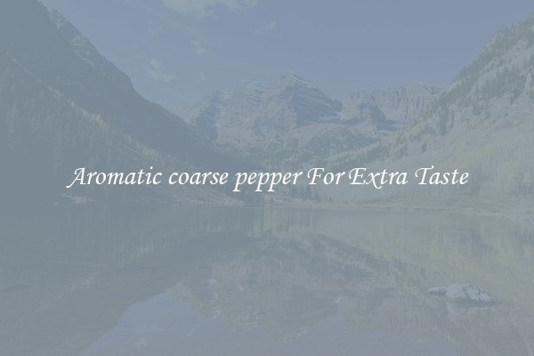 Aromatic coarse pepper For Extra Taste
