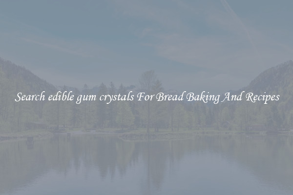 Search edible gum crystals For Bread Baking And Recipes