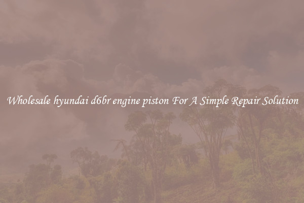 Wholesale hyundai d6br engine piston For A Simple Repair Solution