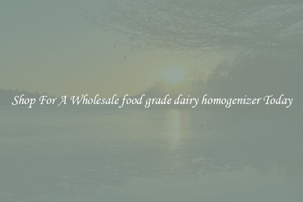 Shop For A Wholesale food grade dairy homogenizer Today