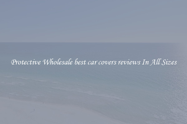Protective Wholesale best car covers reviews In All Sizes