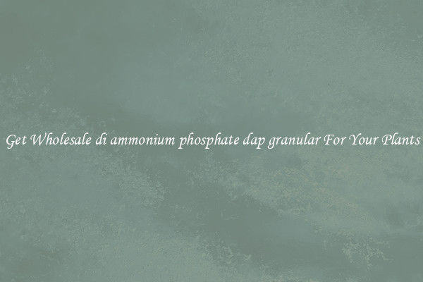 Get Wholesale di ammonium phosphate dap granular For Your Plants