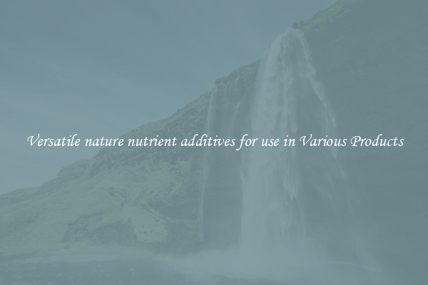 Versatile nature nutrient additives for use in Various Products