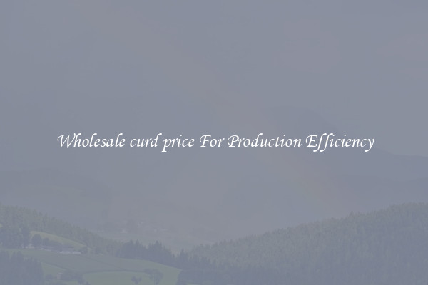 Wholesale curd price For Production Efficiency