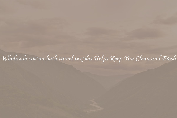 Wholesale cotton bath towel textiles Helps Keep You Clean and Fresh