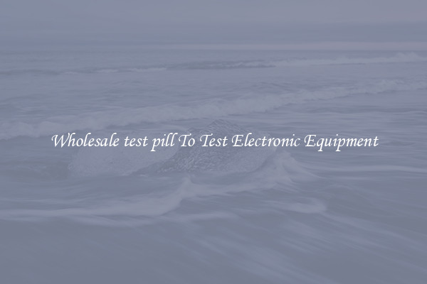 Wholesale test pill To Test Electronic Equipment