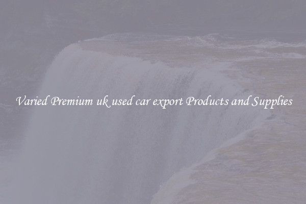 Varied Premium uk used car export Products and Supplies