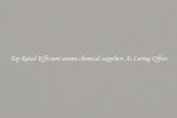 Top Rated Efficient aroma chemical suppliers At Luring Offers