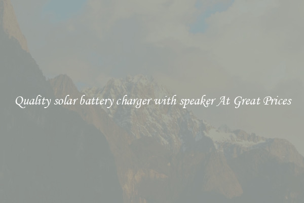 Quality solar battery charger with speaker At Great Prices