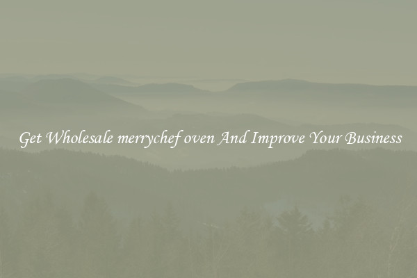 Get Wholesale merrychef oven And Improve Your Business