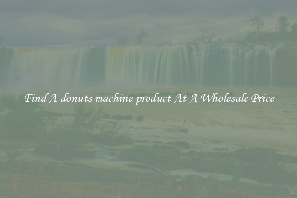 Find A donuts machine product At A Wholesale Price
