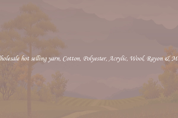 Wholesale hot selling yarn, Cotton, Polyester, Acrylic, Wool, Rayon & More