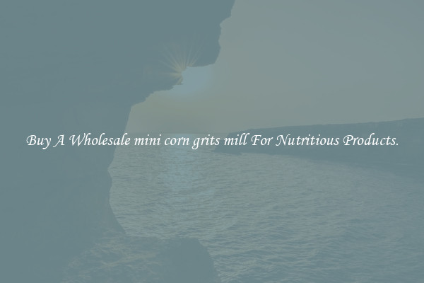 Buy A Wholesale mini corn grits mill For Nutritious Products.