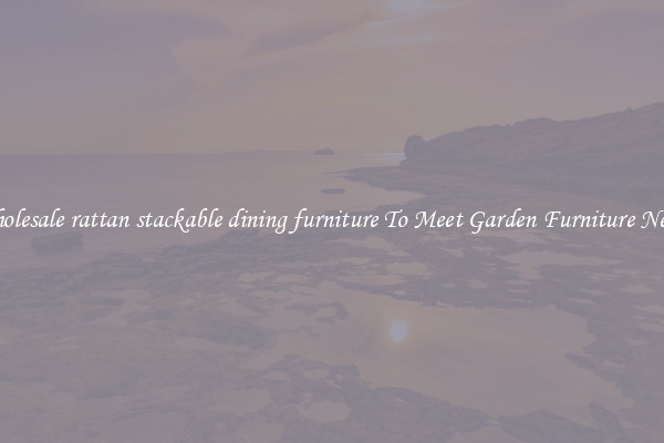 Wholesale rattan stackable dining furniture To Meet Garden Furniture Needs