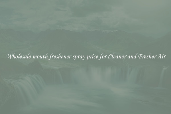 Wholesale mouth freshener spray price for Cleaner and Fresher Air