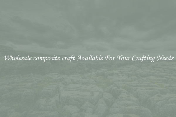 Wholesale composite craft Available For Your Crafting Needs
