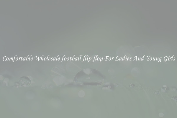 Comfortable Wholesale football flip flop For Ladies And Young Girls