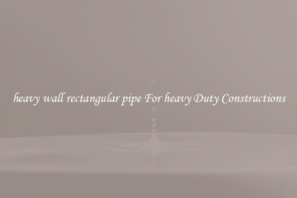 heavy wall rectangular pipe For heavy Duty Constructions