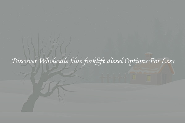 Discover Wholesale blue forklift diesel Options For Less