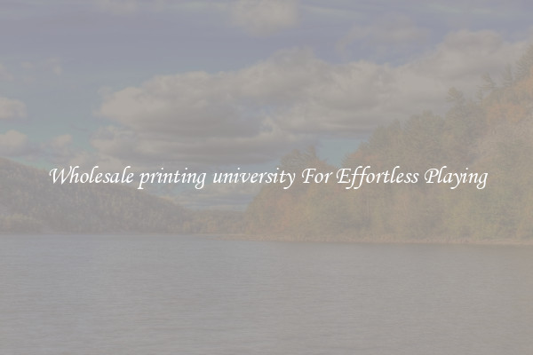 Wholesale printing university For Effortless Playing