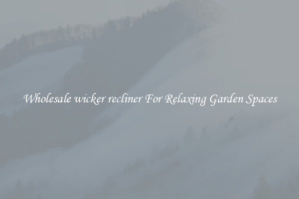 Wholesale wicker recliner For Relaxing Garden Spaces