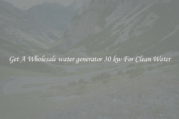 Get A Wholesale water generator 30 kw For Clean Water