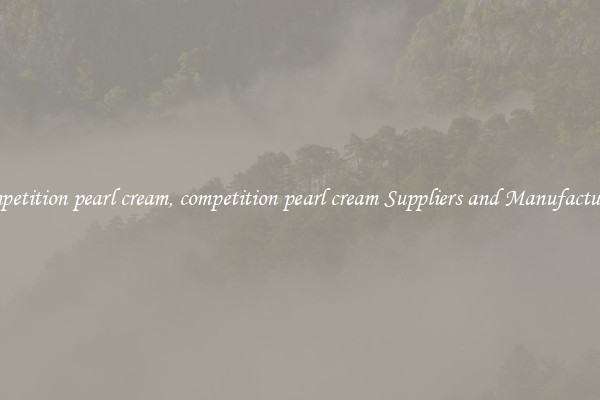 competition pearl cream, competition pearl cream Suppliers and Manufacturers