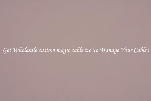Get Wholesale custom magic cable tie To Manage Your Cables