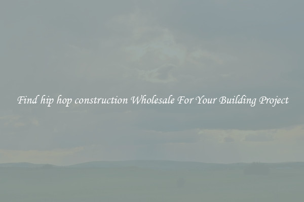 Find hip hop construction Wholesale For Your Building Project