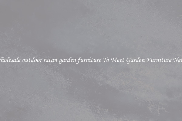 Wholesale outdoor ratan garden furniture To Meet Garden Furniture Needs