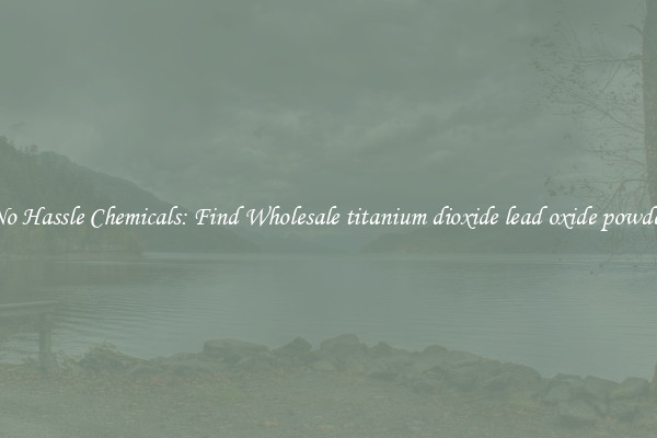 No Hassle Chemicals: Find Wholesale titanium dioxide lead oxide powder