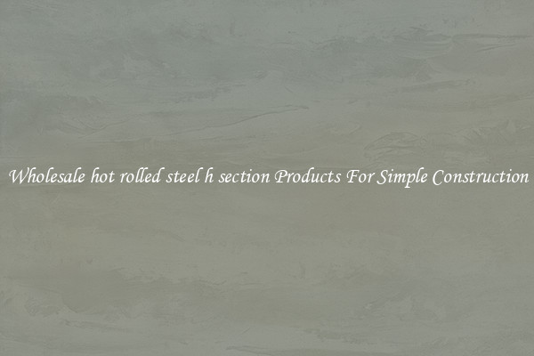 Wholesale hot rolled steel h section Products For Simple Construction