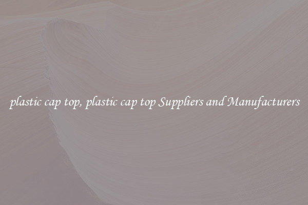 plastic cap top, plastic cap top Suppliers and Manufacturers