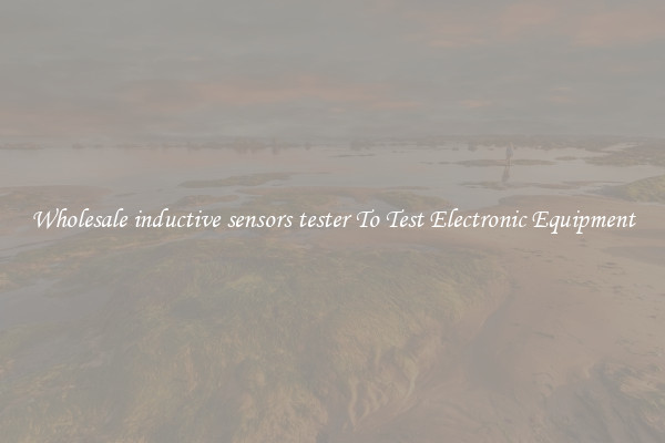 Wholesale inductive sensors tester To Test Electronic Equipment