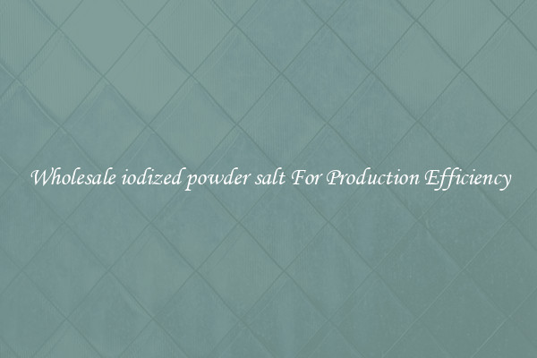 Wholesale iodized powder salt For Production Efficiency