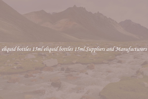 eliquid bottles 15ml eliquid bottles 15ml Suppliers and Manufacturers