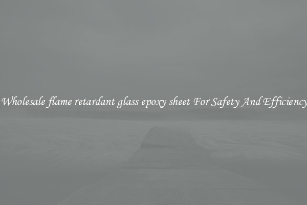 Wholesale flame retardant glass epoxy sheet For Safety And Efficiency