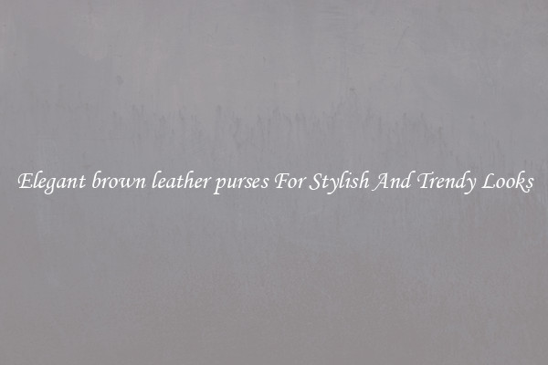 Elegant brown leather purses For Stylish And Trendy Looks