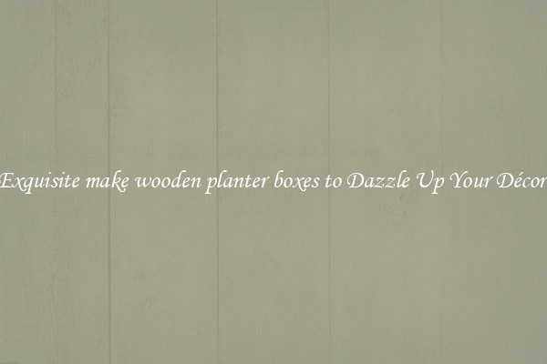 Exquisite make wooden planter boxes to Dazzle Up Your Décor 