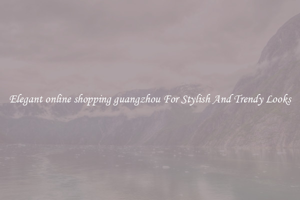 Elegant online shopping guangzhou For Stylish And Trendy Looks