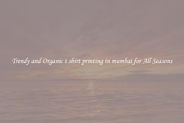 Trendy and Organic t shirt printing in mumbai for All Seasons