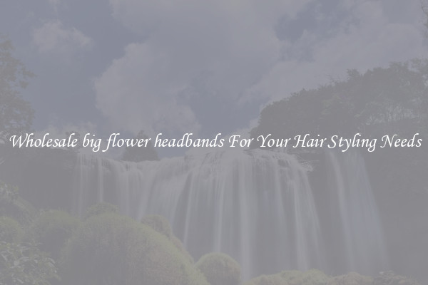Wholesale big flower headbands For Your Hair Styling Needs