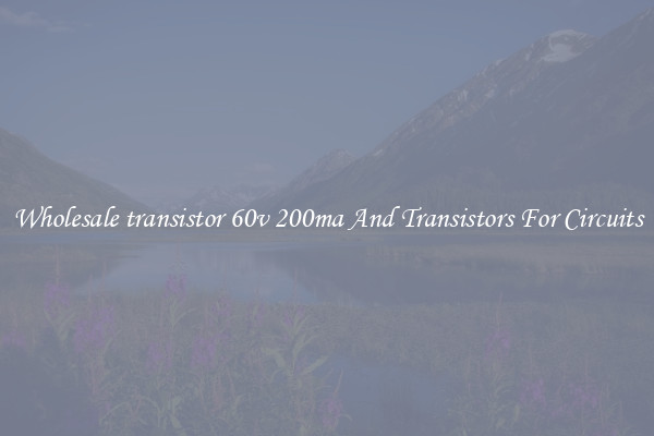 Wholesale transistor 60v 200ma And Transistors For Circuits
