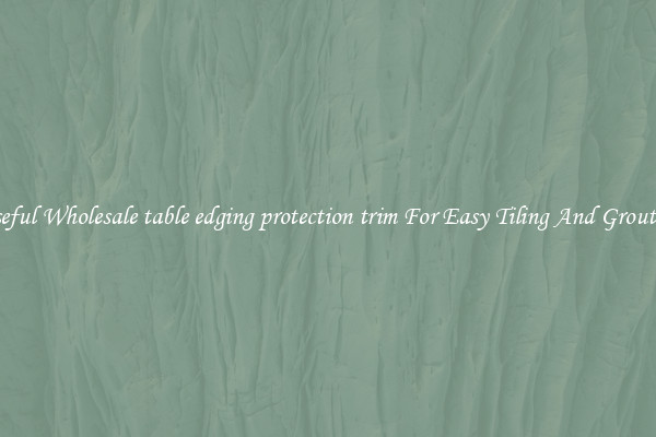 Useful Wholesale table edging protection trim For Easy Tiling And Grouting