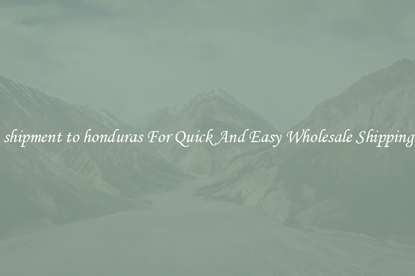 shipment to honduras For Quick And Easy Wholesale Shipping