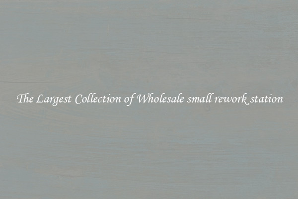 The Largest Collection of Wholesale small rework station