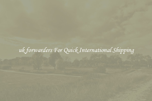 uk forwarders For Quick International Shipping
