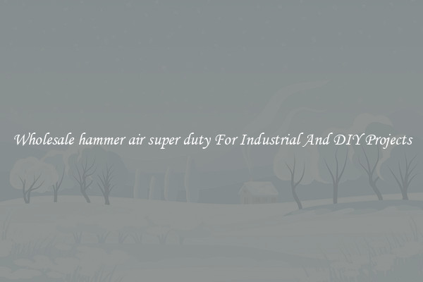 Wholesale hammer air super duty For Industrial And DIY Projects