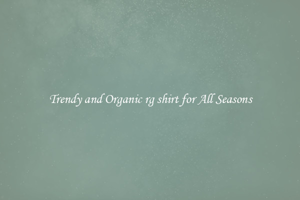Trendy and Organic rg shirt for All Seasons