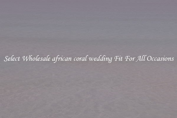 Select Wholesale african coral wedding Fit For All Occasions